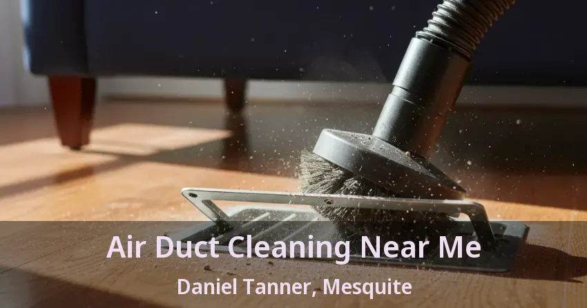 Air Duct Cleaning Near Me Daniel Tanner, Mesquite - TX