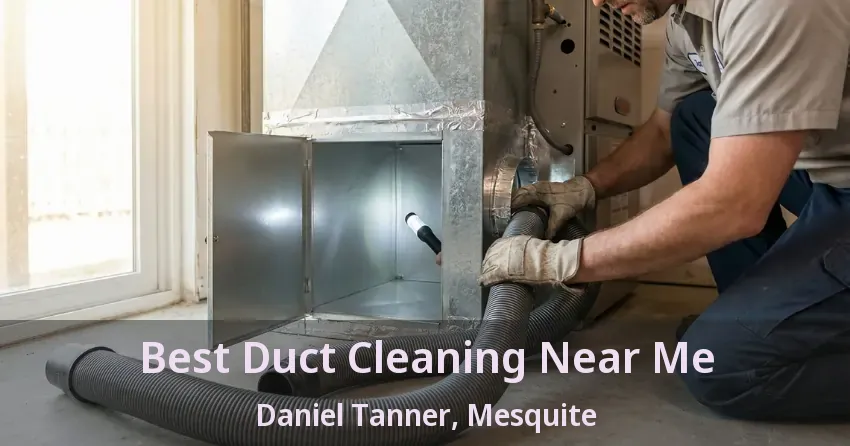 Best Duct Cleaning Near Me Daniel Tanner, Mesquite - TX