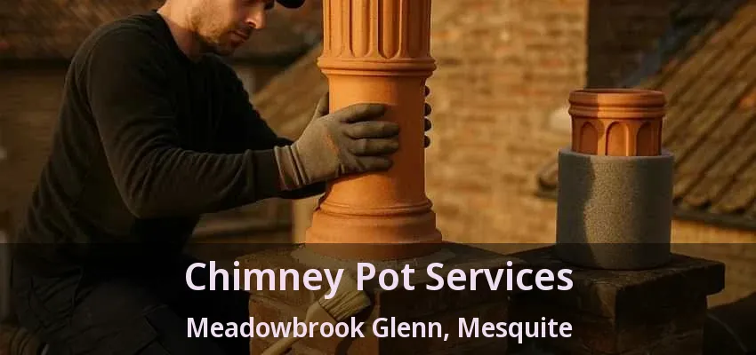 Chimney Pot Services Meadowbrook Glenn, Mesquite - TX Chimney Pot Services Meadowbrook Glenn, Mesquite - TX