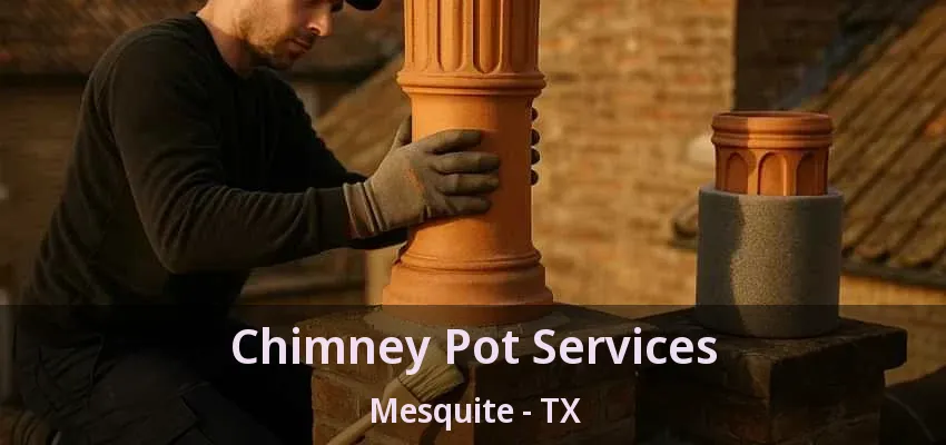 Chimney Pot Services Mesquite - TX Chimney Pot Services Mesquite - TX