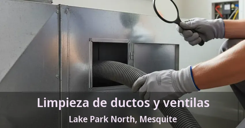 Limpieza de ductos y ventilas Lake Park North, Mesquite - TX