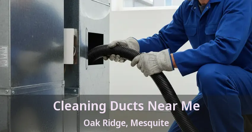Cleaning Ducts Near Me Oak Ridge, Mesquite - TX Cleaning Ducts Near Me Oak Ridge, Mesquite - TX