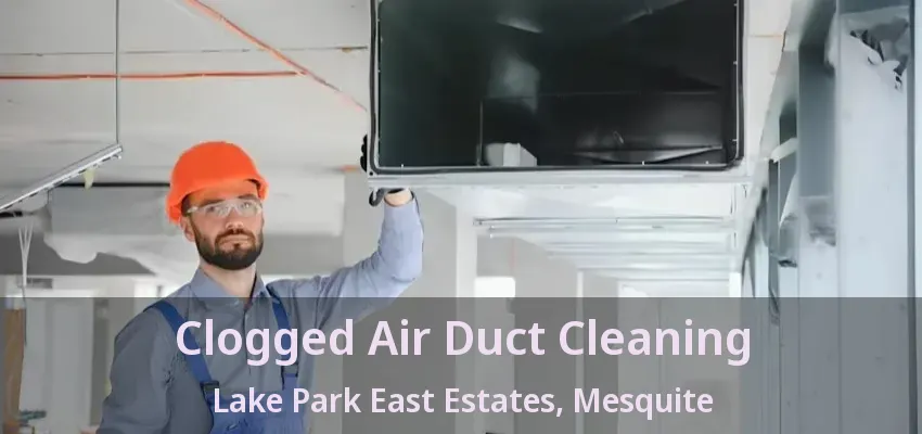 Clogged Air Duct Cleaning Lake Park East Estates, Mesquite - TX