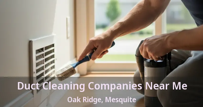 Duct Cleaning Companies Near Me Oak Ridge, Mesquite - TX Duct Cleaning Companies Near Me Oak Ridge, Mesquite - TX