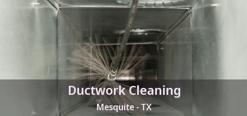 Ductwork Cleaning Mesquite - TX