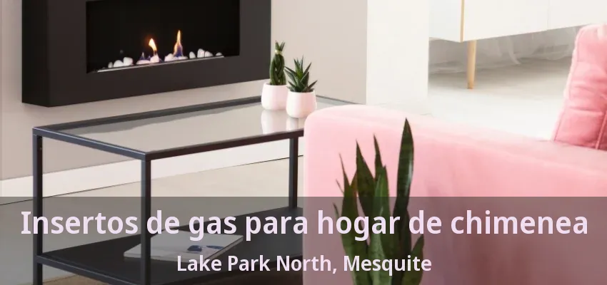 Insertos de gas para hogar de chimenea Lake Park North, Mesquite - TX