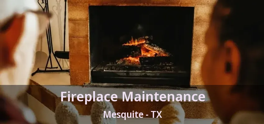 Fireplace Maintenance Mesquite - TX