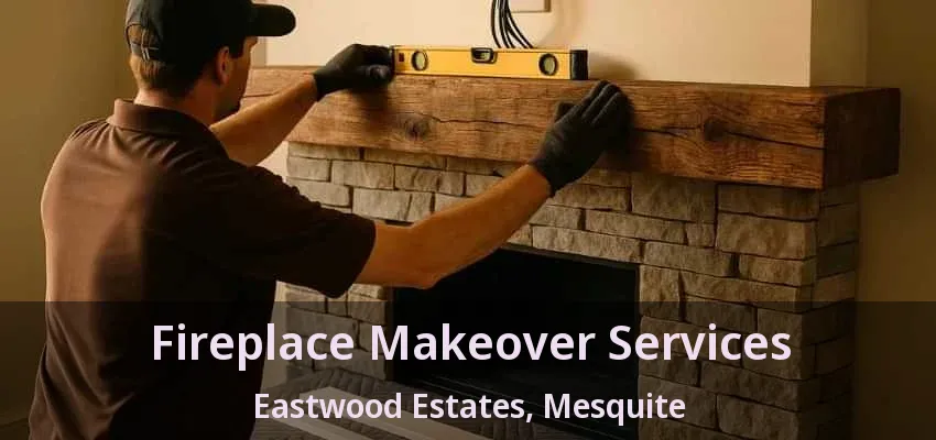 Fireplace Makeover Services Eastwood Estates, Mesquite - TX