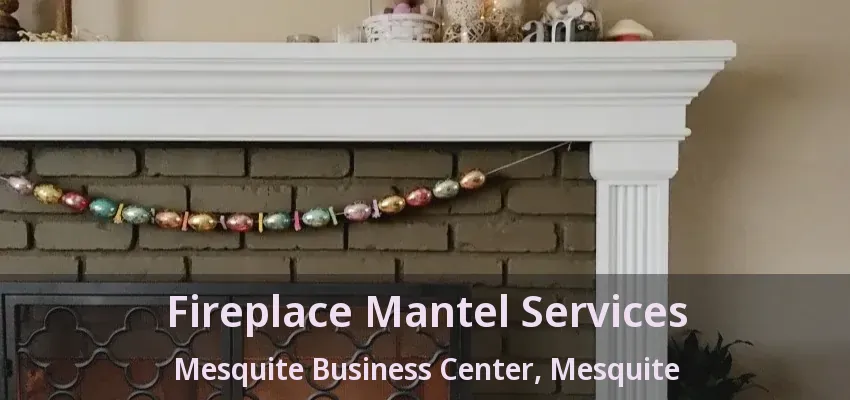 Fireplace Mantel Services Mesquite Business Center, Mesquite - TX