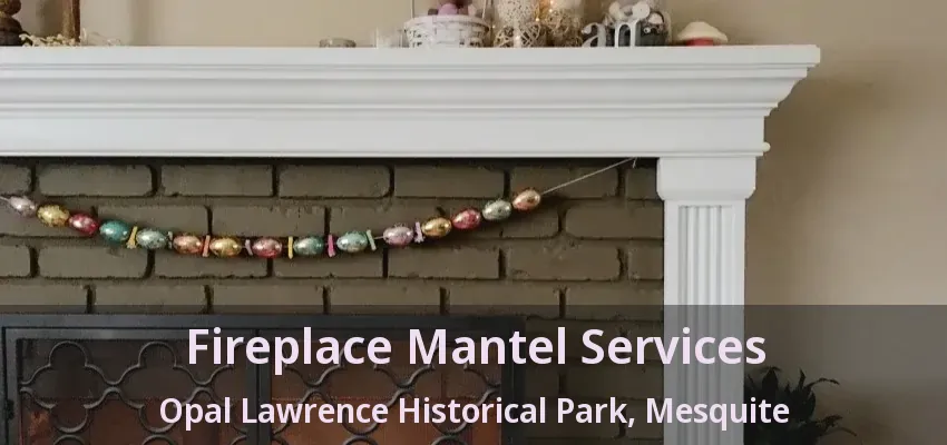 Fireplace Mantel Services Opal Lawrence Historical Park, Mesquite - TX