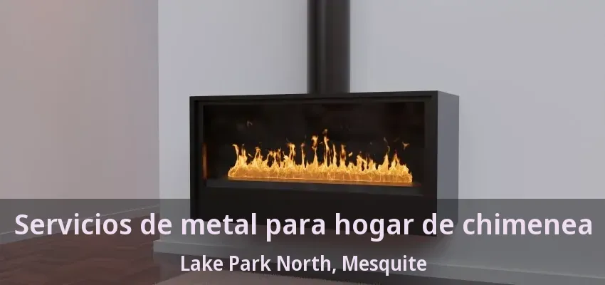 Servicios de metal para hogar de chimenea Lake Park North, Mesquite - TX Servicios de metal para hogar de chimenea Lake Park North, Mesquite - TX