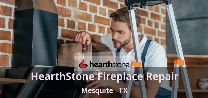 HearthStone Fireplace Repair Mesquite - TX