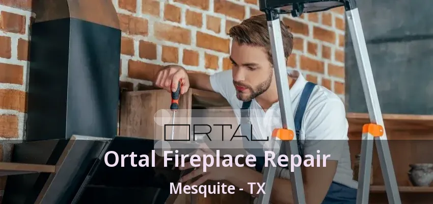 Ortal Fireplace Repair Mesquite - TX