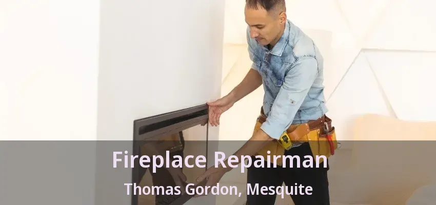Fireplace Repairman Thomas Gordon, Mesquite - TX