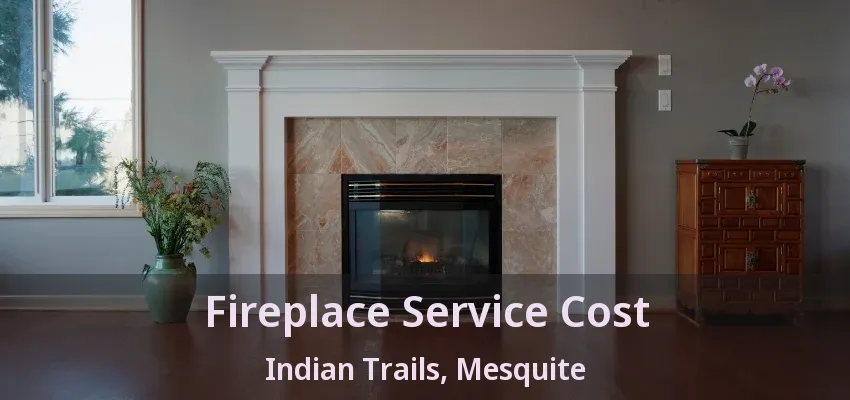 Fireplace Service Cost Indian Trails, Mesquite - TX