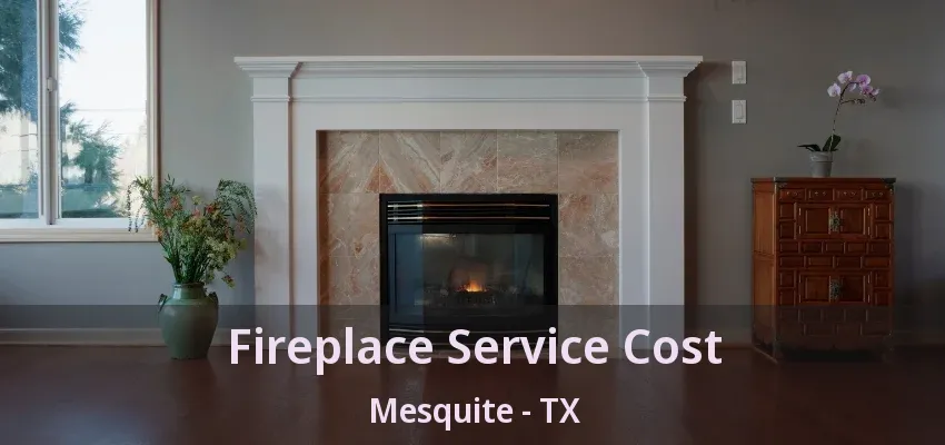 Fireplace Service Cost Mesquite - TX