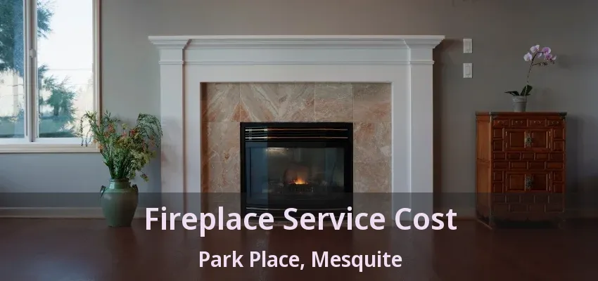 Fireplace Service Cost Park Place, Mesquite - TX