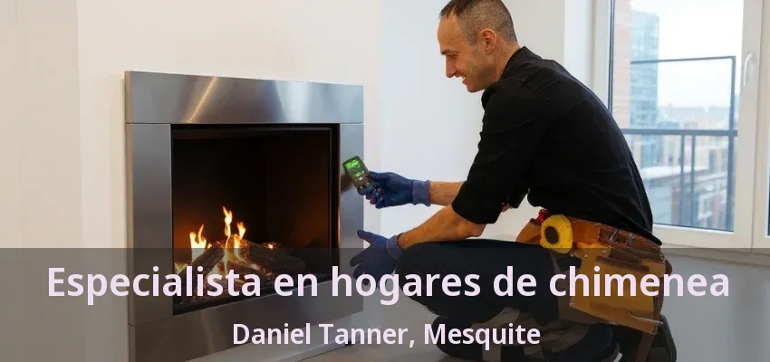 Especialista en hogares de chimenea Daniel Tanner, Mesquite - TX Especialista en hogares de chimenea Daniel Tanner, Mesquite - TX