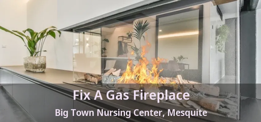 Fix A Gas Fireplace Big Town Nursing Center, Mesquite - TX