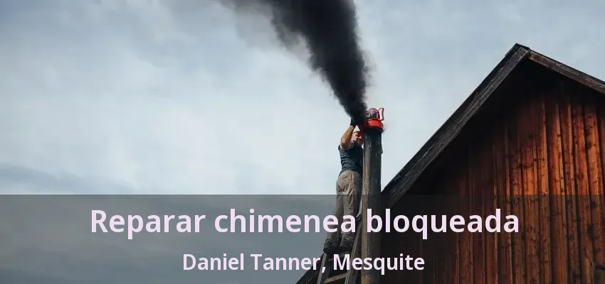 Reparar chimenea bloqueada Daniel Tanner, Mesquite - TX Reparar chimenea bloqueada Daniel Tanner, Mesquite - TX