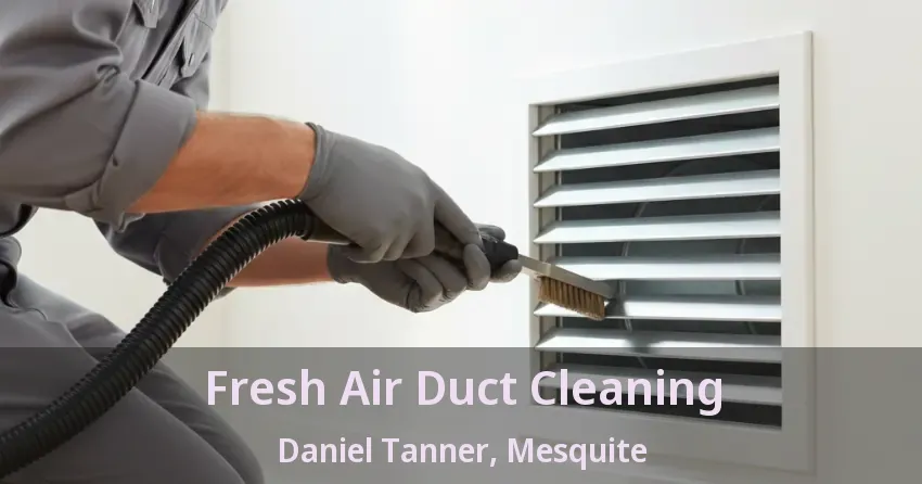 Fresh Air Duct Cleaning Daniel Tanner, Mesquite - TX Fresh Air Duct Cleaning Daniel Tanner, Mesquite - TX