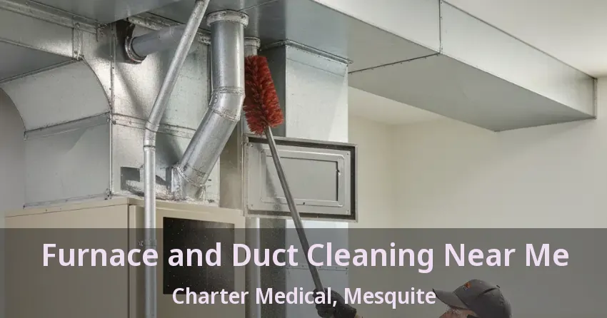 Furnace and Duct Cleaning Near Me Charter Medical, Mesquite - TX