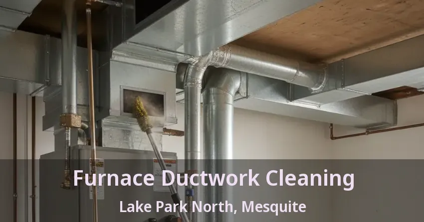 Furnace Ductwork Cleaning Lake Park North, Mesquite - TX Furnace Ductwork Cleaning Lake Park North, Mesquite - TX