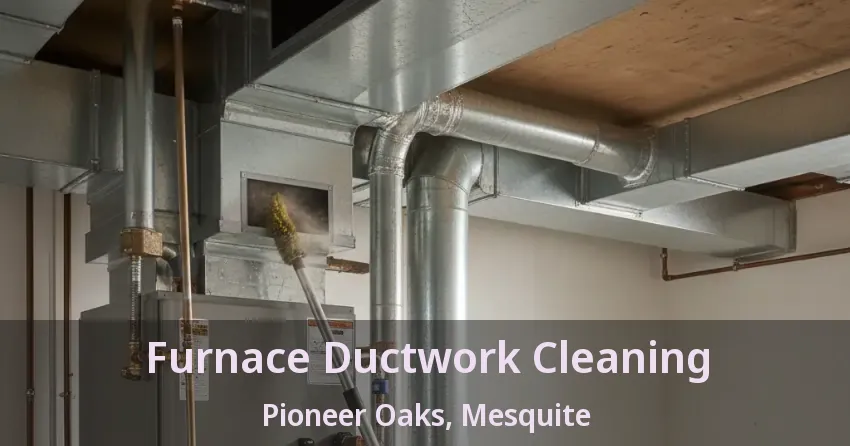 Furnace Ductwork Cleaning Pioneer Oaks, Mesquite - TX