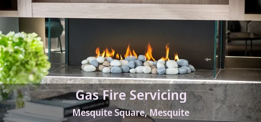Gas Fire Servicing Mesquite Square, Mesquite - TX