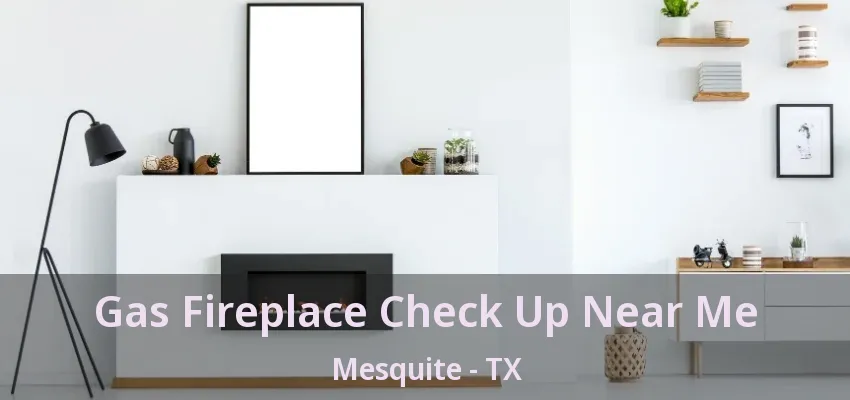 Gas Fireplace Check Up Near Me Mesquite - TX