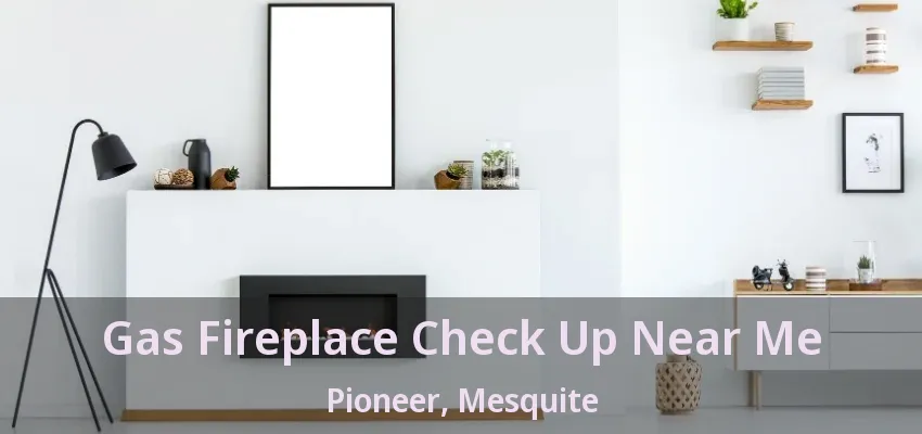 Gas Fireplace Check Up Near Me Pioneer, Mesquite - TX