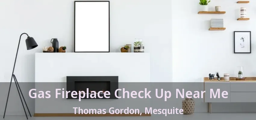 Gas Fireplace Check Up Near Me Thomas Gordon, Mesquite - TX