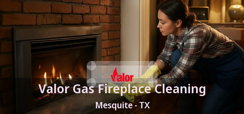 Valor Gas Fireplace Cleaning Mesquite - TX
