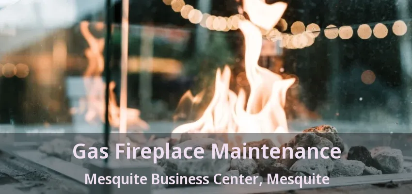 Gas Fireplace Maintenance Mesquite Business Center, Mesquite - TX