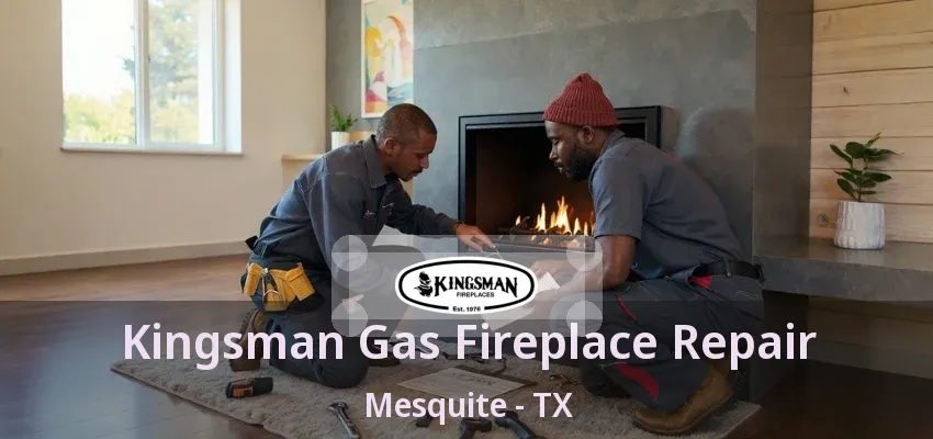 Kingsman Gas Fireplace Repair Mesquite - TX