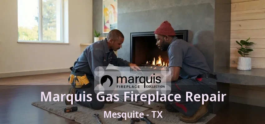 Marquis Gas Fireplace Repair Mesquite - TX