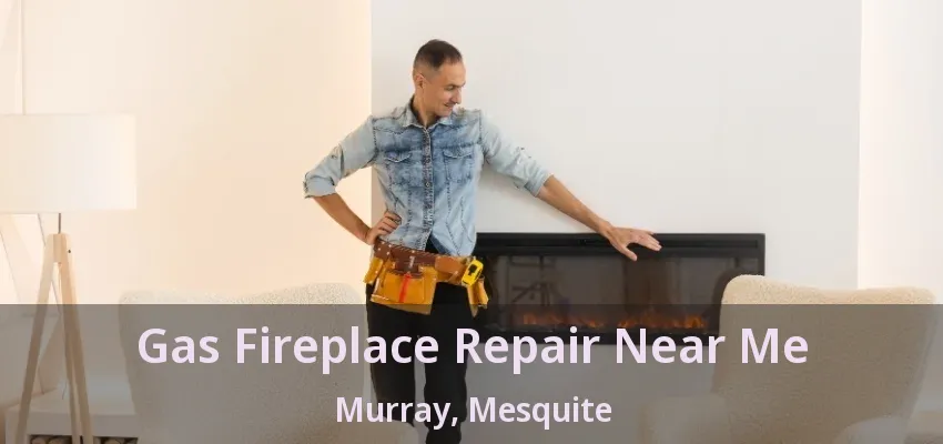 Gas Fireplace Repair Near Me Murray, Mesquite - TX