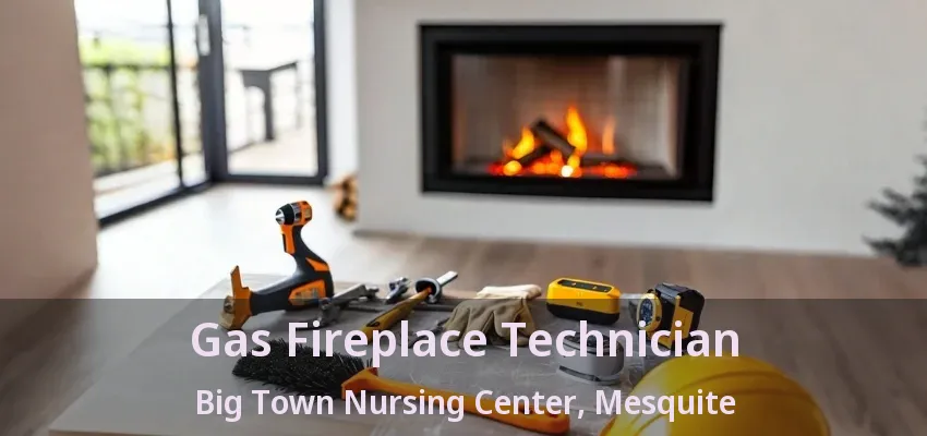 Gas Fireplace Technician Big Town Nursing Center, Mesquite - TX