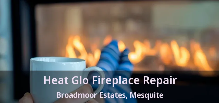 Heat Glo Fireplace Repair Broadmoor Estates, Mesquite - TX