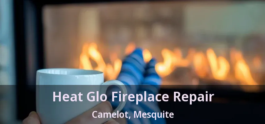 Heat Glo Fireplace Repair Camelot, Mesquite - TX