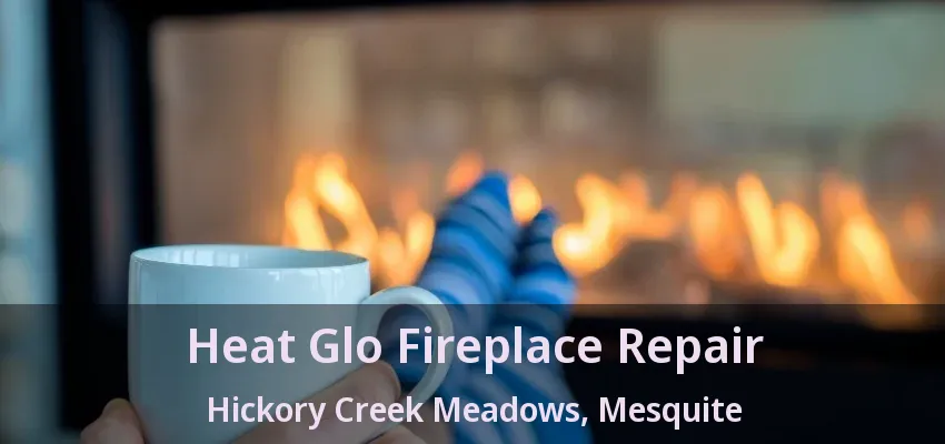Heat Glo Fireplace Repair Hickory Creek Meadows, Mesquite - TX