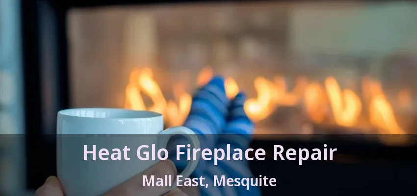 Heat Glo Fireplace Repair Mall East, Mesquite - TX