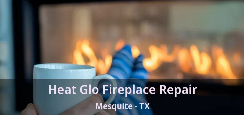 Heat Glo Fireplace Repair Mesquite - TX