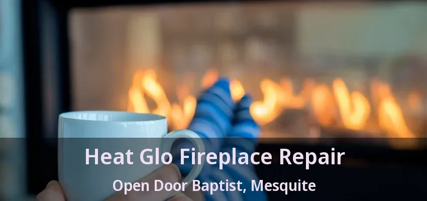 Heat Glo Fireplace Repair Open Door Baptist, Mesquite - TX