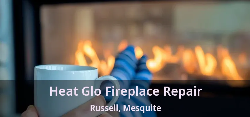 Heat Glo Fireplace Repair Russell, Mesquite - TX