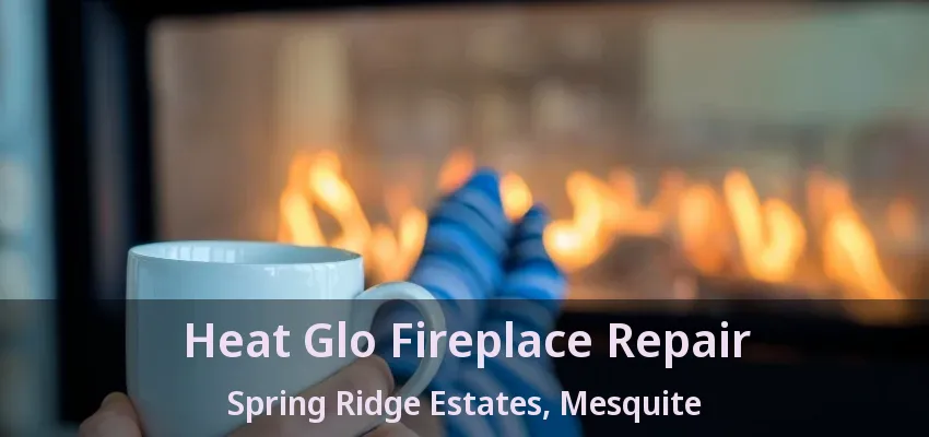 Heat Glo Fireplace Repair Spring Ridge Estates, Mesquite - TX
