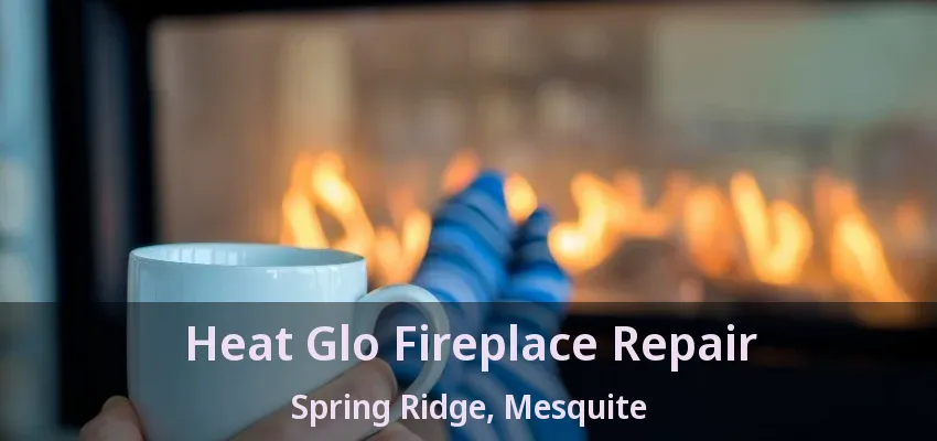 Heat Glo Fireplace Repair Spring Ridge, Mesquite - TX