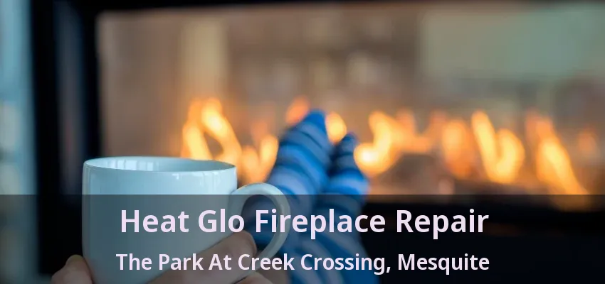 Heat Glo Fireplace Repair The Park At Creek Crossing, Mesquite - TX