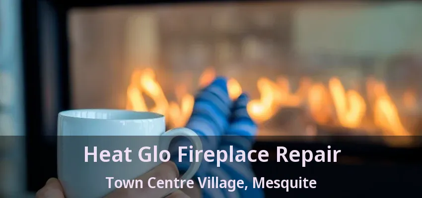 Heat Glo Fireplace Repair Town Centre Village, Mesquite - TX