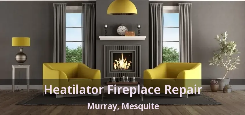 Heatilator Fireplace Repair Murray, Mesquite - TX